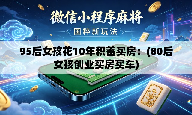 95后女孩花10年积蓄买房：(80后女孩创业买房买车)