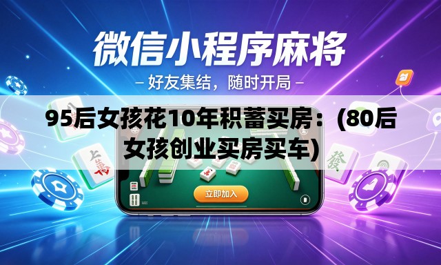 95后女孩花10年积蓄买房：(80后女孩创业买房买车)