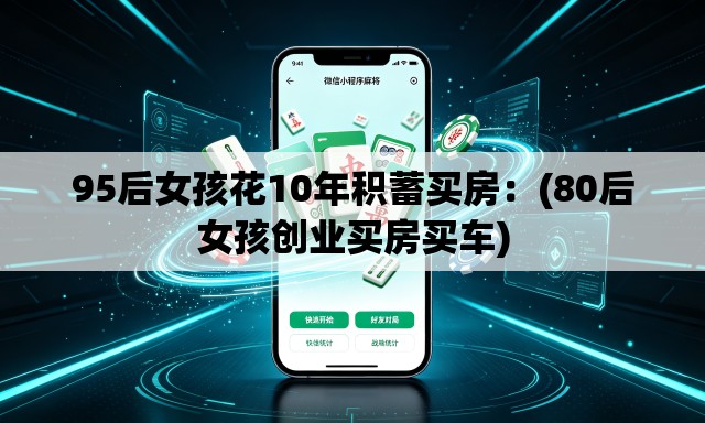 95后女孩花10年积蓄买房：(80后女孩创业买房买车)