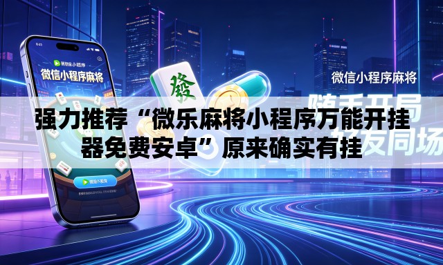 强力推荐“微乐麻将小程序万能开挂器免费安卓	”原来确实有挂