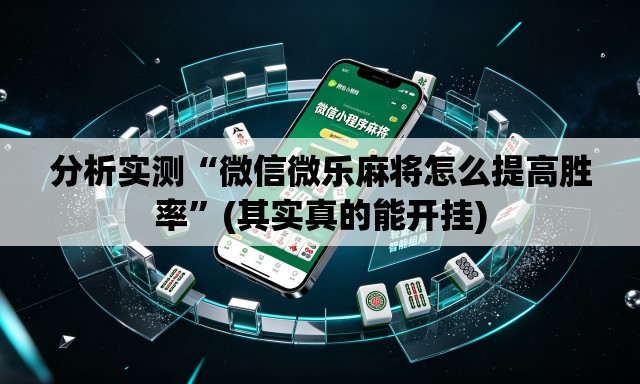 分析实测“微信微乐麻将怎么提高胜率”(其实真的能开挂)
