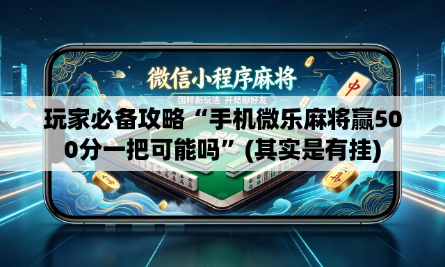 玩家必备攻略“手机微乐麻将赢500分一把可能吗”(其实是有挂)