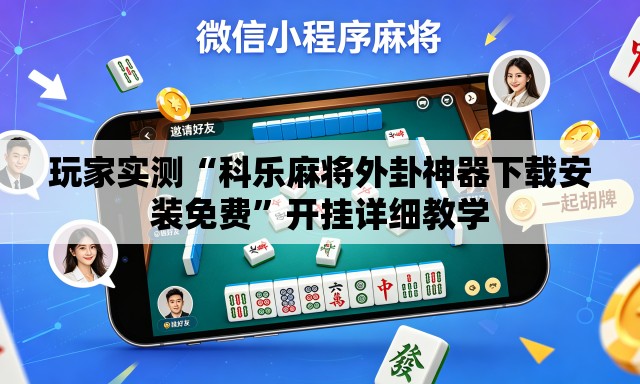 玩家实测“科乐麻将外卦神器下载安装免费”开挂详细教学