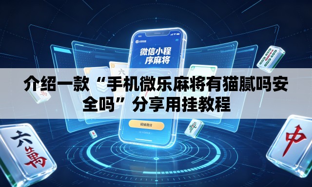 介绍一款“手机微乐麻将有猫腻吗安全吗	”分享用挂教程