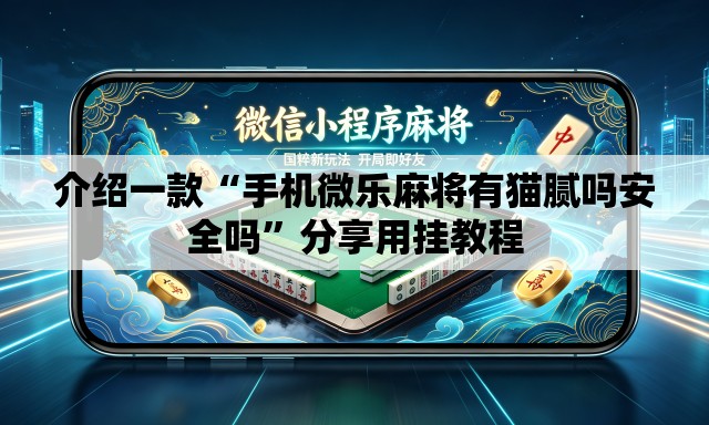 介绍一款“手机微乐麻将有猫腻吗安全吗	”分享用挂教程