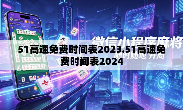 51高速免费时间表2023.51高速免费时间表2024