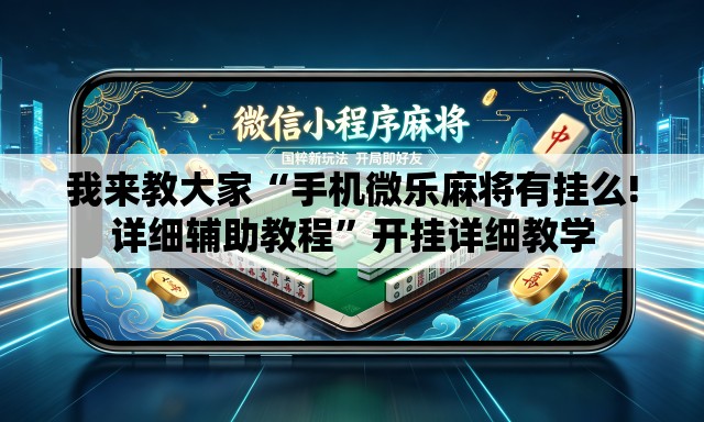 我来教大家“手机微乐麻将有挂么!详细辅助教程”开挂详细教学