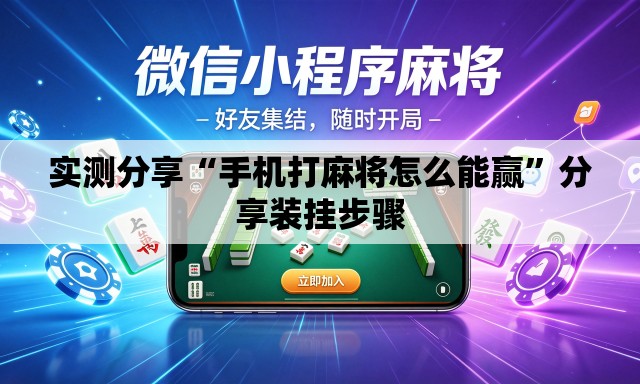 实测分享“手机打麻将怎么能赢”分享装挂步骤