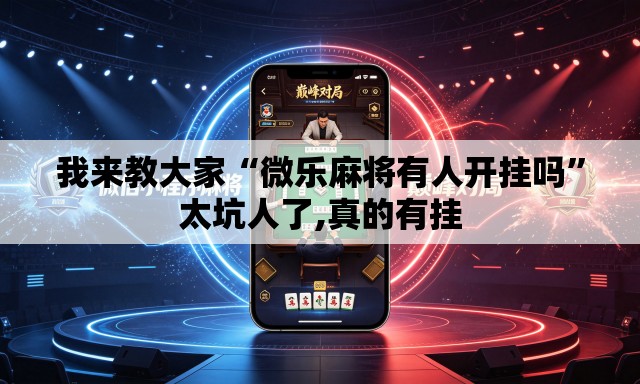 我来教大家“微乐麻将有人开挂吗	”太坑人了,真的有挂