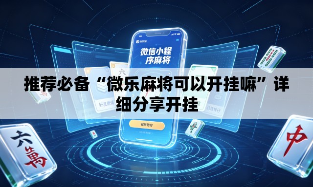 推荐必备“微乐麻将可以开挂嘛	”详细分享开挂
