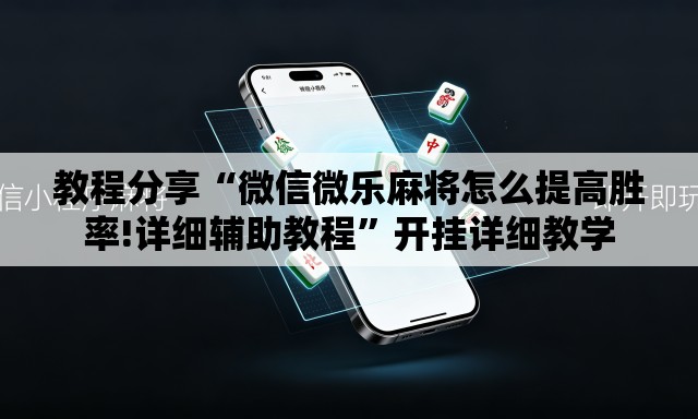 教程分享“微信微乐麻将怎么提高胜率!详细辅助教程”开挂详细教学
