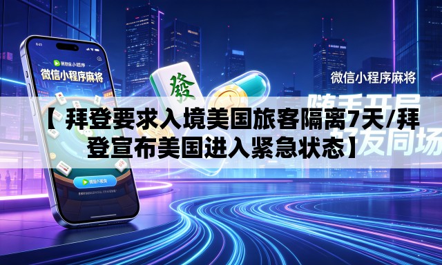 【 拜登要求入境美国旅客隔离7天/拜登宣布美国进入紧急状态】