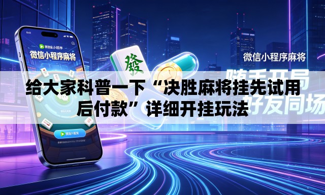 给大家科普一下“决胜麻将挂先试用后付款”详细开挂玩法