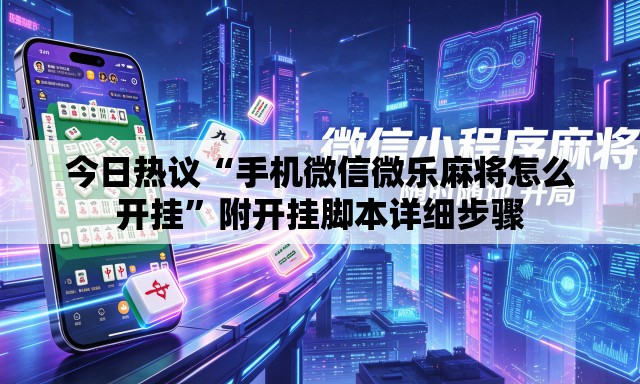 今日热议“手机微信微乐麻将怎么开挂”附开挂脚本详细步骤