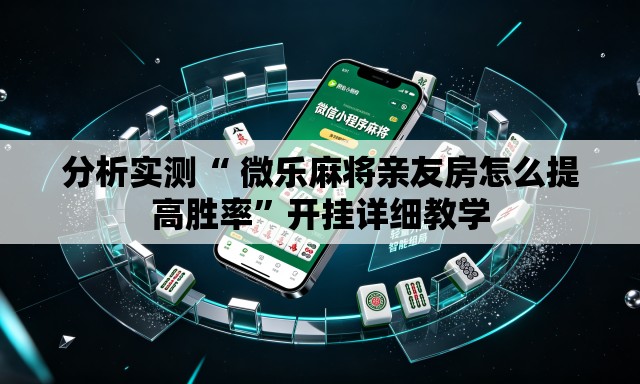 分析实测“ 微乐麻将亲友房怎么提高胜率”开挂详细教学