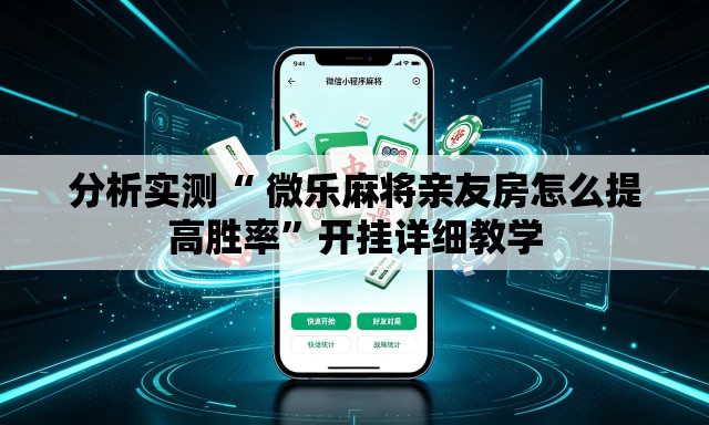 分析实测“ 微乐麻将亲友房怎么提高胜率”开挂详细教学