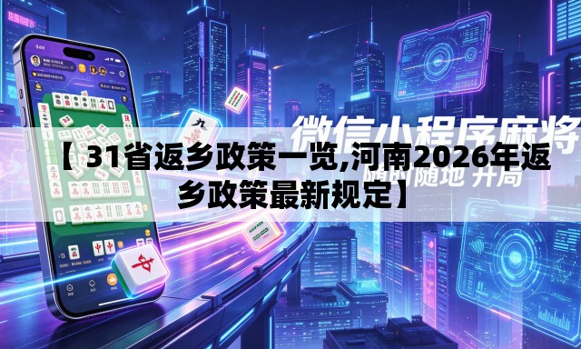 【 31省返乡政策一览,河南2026年返乡政策最新规定】 【 31省返乡政策一览,河南2026年返乡政策最新规定】