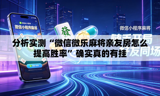 分析实测“微信微乐麻将亲友房怎么提高胜率”确实真的有挂