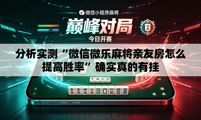 分析实测“微信微乐麻将亲友房怎么提高胜率”确实真的有挂