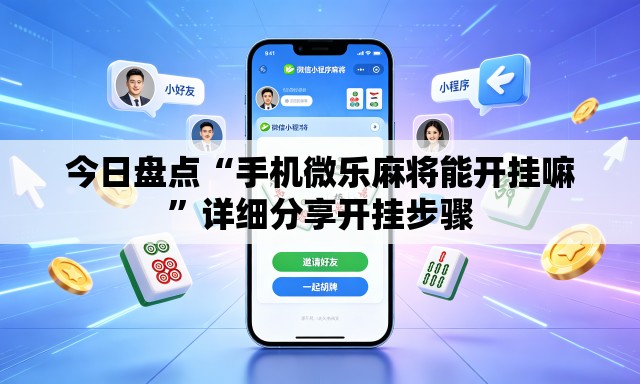 今日盘点“手机微乐麻将能开挂嘛”详细分享开挂步骤