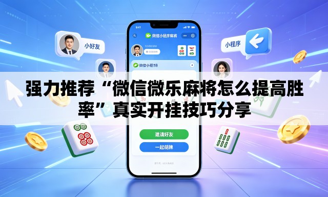 强力推荐“微信微乐麻将怎么提高胜率	”真实开挂技巧分享