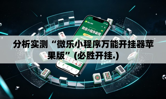 分析实测“微乐小程序万能开挂器苹果版”(必胜开挂.)