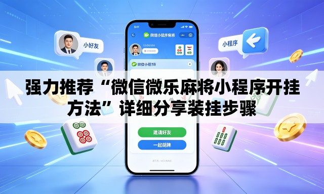 强力推荐“微信微乐麻将小程序开挂方法”详细分享装挂步骤