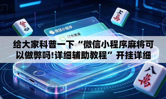 给大家科普一下“微信小程序麻将可以做弊吗!详细辅助教程”开挂详细教学