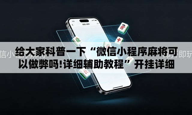 给大家科普一下“微信小程序麻将可以做弊吗!详细辅助教程	”开挂详细教学