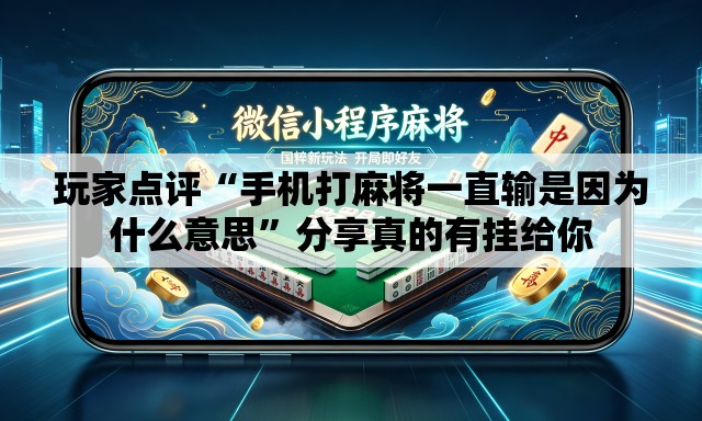 玩家点评“手机打麻将一直输是因为什么意思”分享真的有挂给你