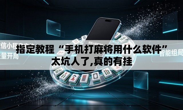 指定教程“手机打麻将用什么软件	”太坑人了,真的有挂
