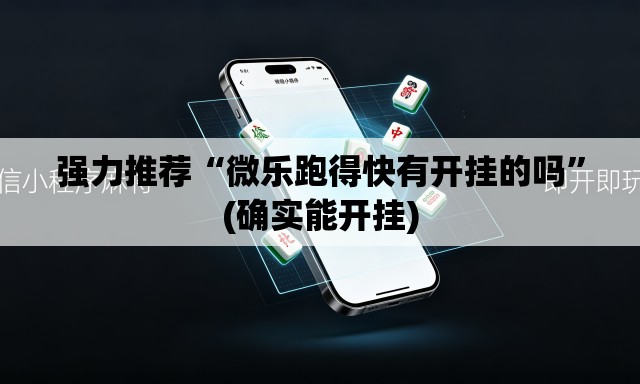 强力推荐“微乐跑得快有开挂的吗”(确实能开挂)