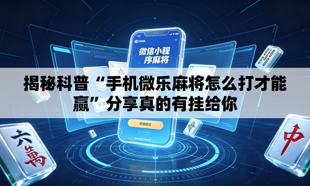 揭秘科普“手机微乐麻将怎么打才能赢”分享真的有挂给你