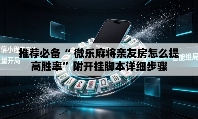 推荐必备“ 微乐麻将亲友房怎么提高胜率”附开挂脚本详细步骤