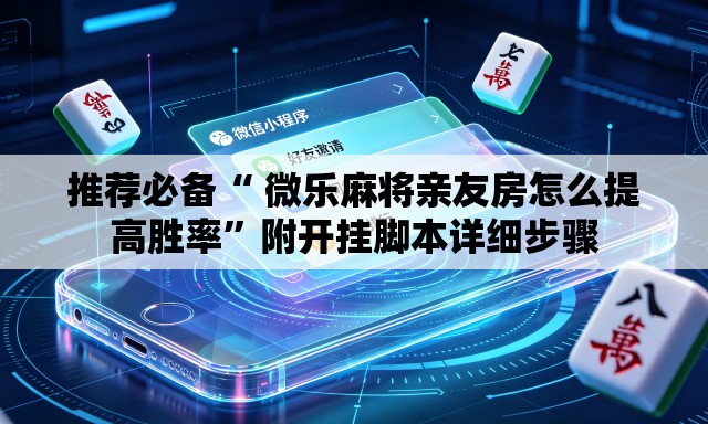 推荐必备“ 微乐麻将亲友房怎么提高胜率”附开挂脚本详细步骤