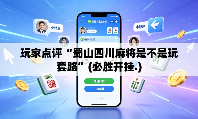 玩家点评“蜀山四川麻将是不是玩套路”(必胜开挂.)