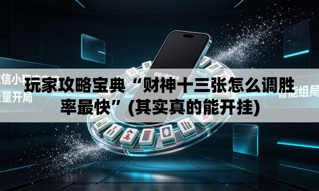 玩家攻略宝典“财神十三张怎么调胜率最快”(其实真的能开挂)