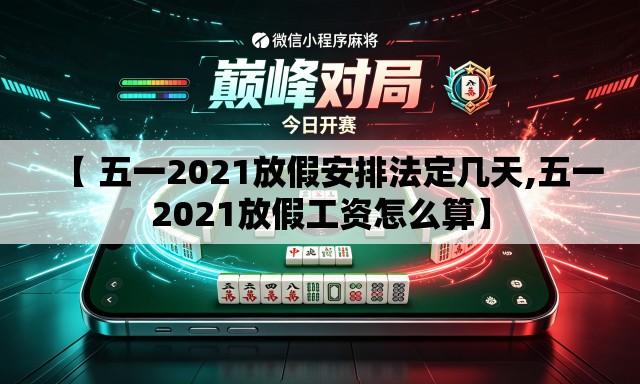 【 五一2021放假安排法定几天,五一2021放假工资怎么算】
