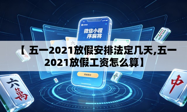 【 五一2021放假安排法定几天,五一2021放假工资怎么算】
