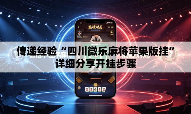 传递经验“四川微乐麻将苹果版挂	”详细分享开挂步骤