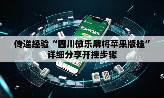 传递经验“四川微乐麻将苹果版挂”详细分享开挂步骤