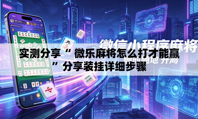 实测分享“ 微乐麻将怎么打才能赢”分享装挂详细步骤