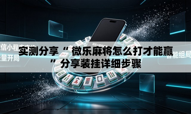 实测分享“ 微乐麻将怎么打才能赢	”分享装挂详细步骤