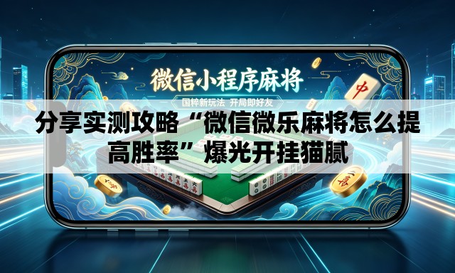 分享实测攻略“微信微乐麻将怎么提高胜率	”爆光开挂猫腻