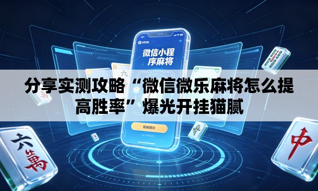 分享实测攻略“微信微乐麻将怎么提高胜率”爆光开挂猫腻