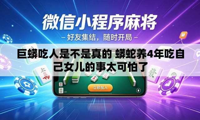 巨蟒吃人是不是真的 蟒蛇养4年吃自己女儿的事太可怕了