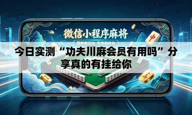 今日实测“功夫川麻会员有用吗	”分享真的有挂给你