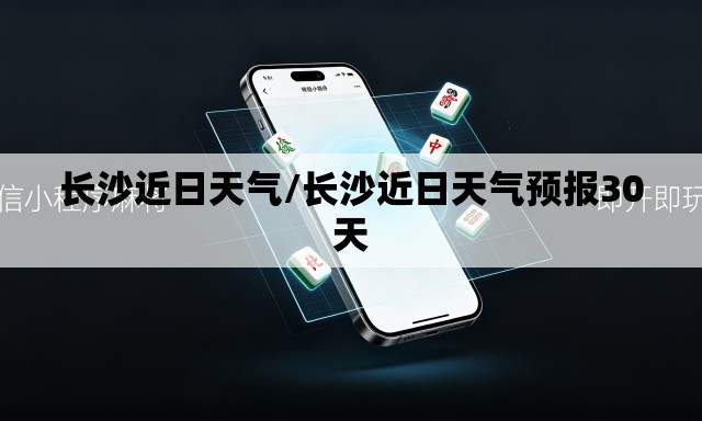 长沙近日天气/长沙近日天气预报30天