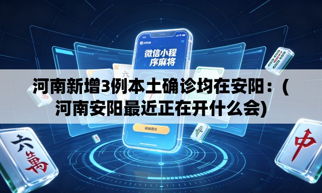 河南新增3例本土确诊均在安阳:(河南安阳最近正在开什么会) 河南新增3例本土确诊均在安阳:(河南安阳最近正在开什么会)