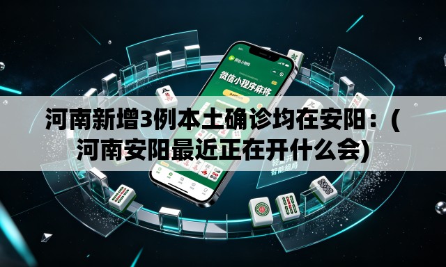 河南新增3例本土确诊均在安阳:(河南安阳最近正在开什么会) 河南新增3例本土确诊均在安阳:(河南安阳最近正在开什么会)